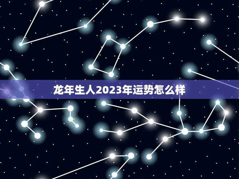 龙年生人2023年运势怎么样