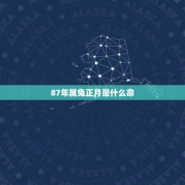 87年属兔正月是什么命，87年属兔34岁有一劫2023