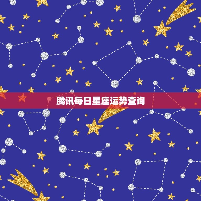 腾讯每日星座运势查询，2023 星座每日每月运势