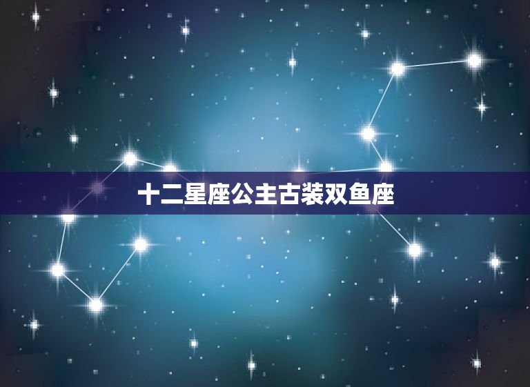 十二星座公主古装双鱼座，十二星座专属叶罗丽子