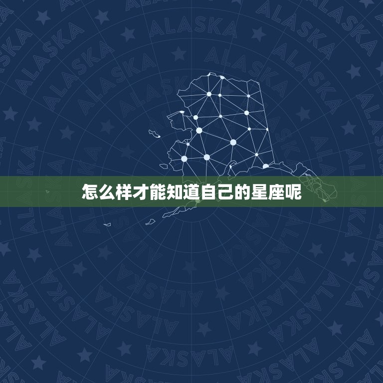 怎么样才能知道自己的星座呢，测试你真实的星座