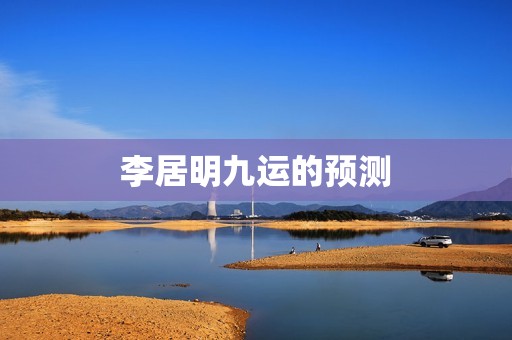 李居明九运的预测，九运什么人最走运李居明