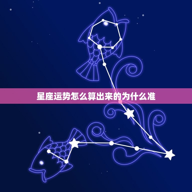 星座运势怎么算出来的为什么准，星座怎么查才最准确