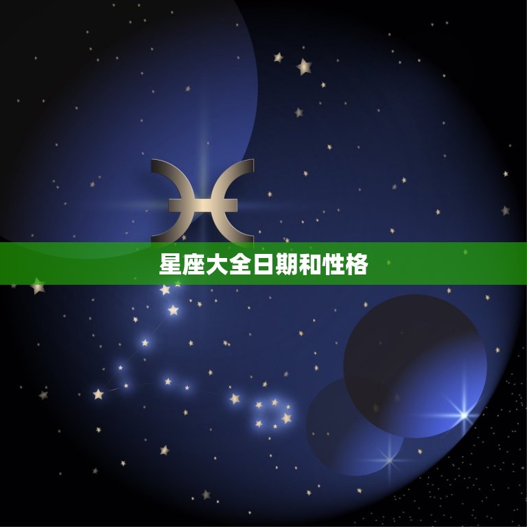 星座大全日期和性格，十二星座的时间和性格