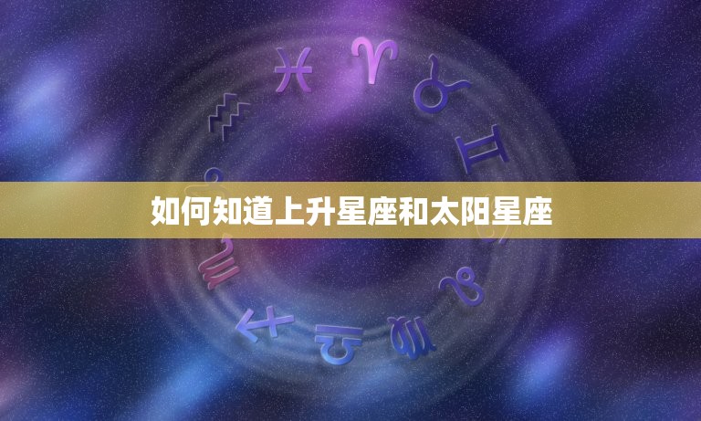 如何知道上升星座和太阳星座，上升星座查询