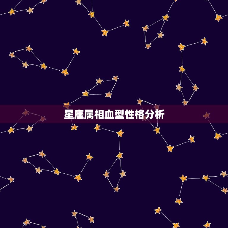 星座属相血型性格分析，四种血型12个星座性格