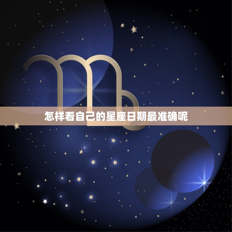 怎样看自己的星座日期最准确呢，怎样查星座最准确