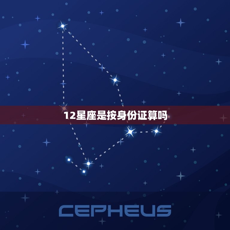 12星座是按身份证算吗，星座是按身份证还是实际生日