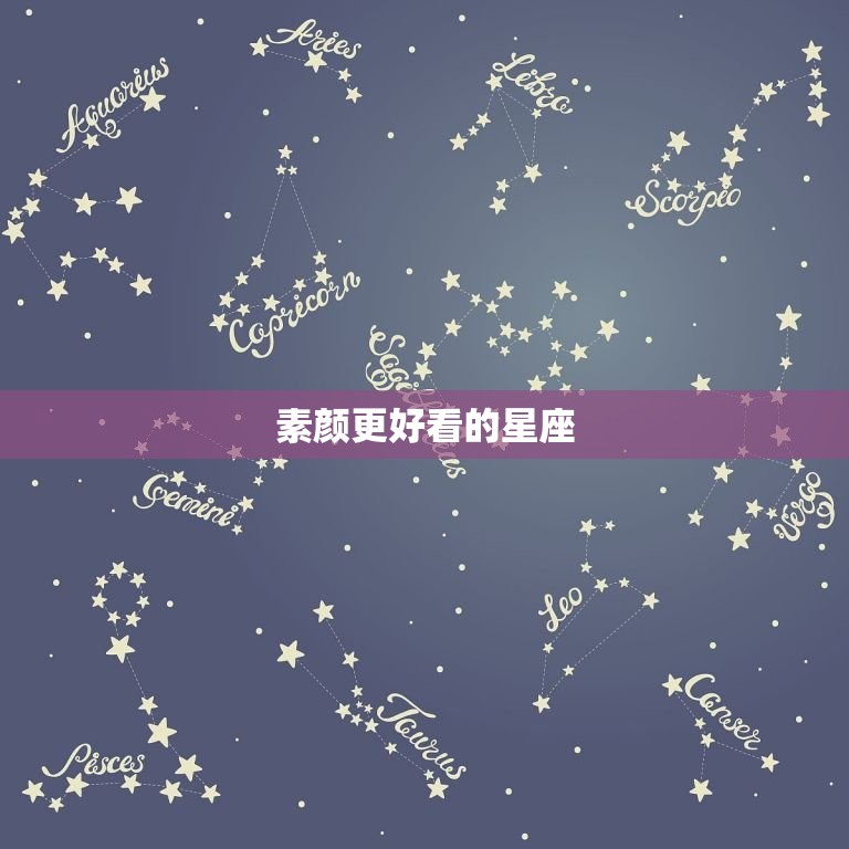 素颜更好看的星座，素颜更好看的女明星