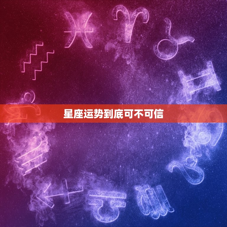 星座运势到底可不可信，星座运势真的准吗