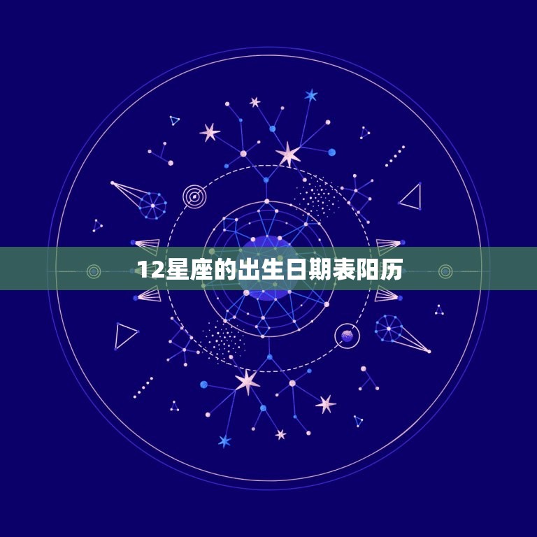 12星座的出生日期表阳历，十二星座阳历日期对照表