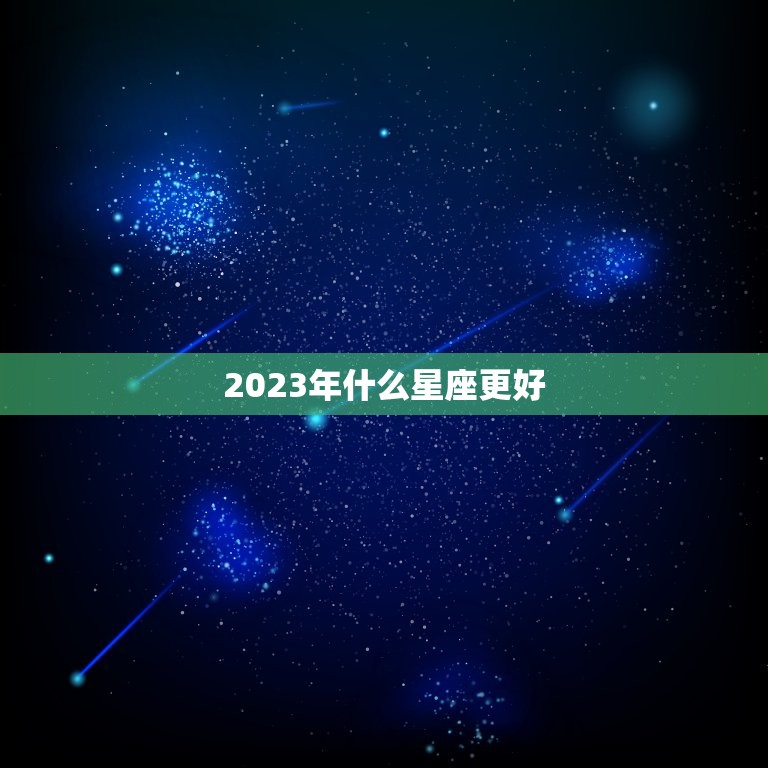 2023年什么星座更好，2023年运气不好的星座