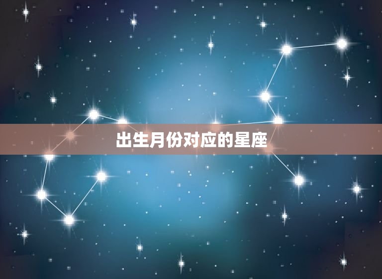 出生月份对应的星座，出生年月对应的星座