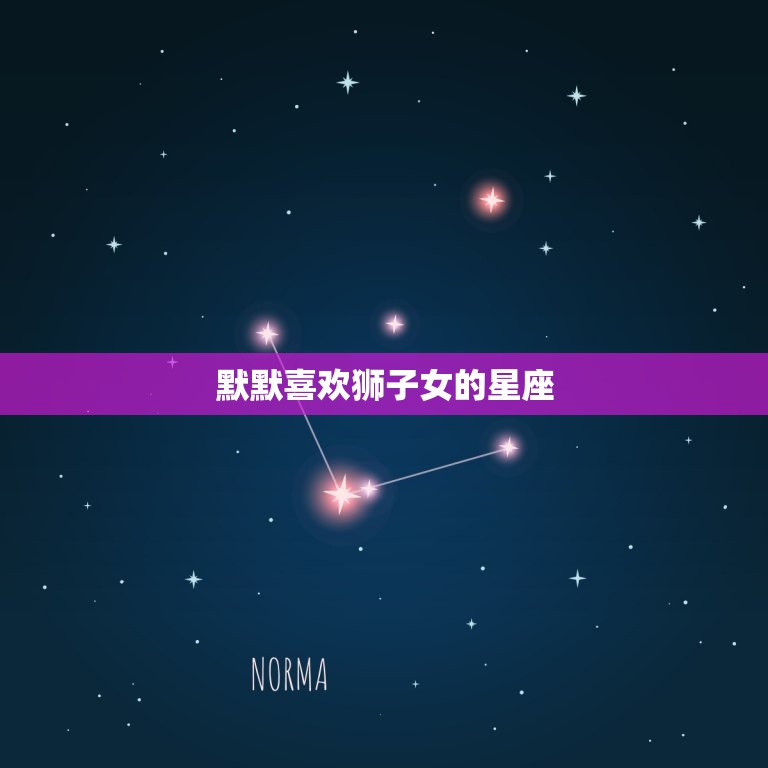 默默喜欢狮子女的星座，狮子女让哪个星座着迷