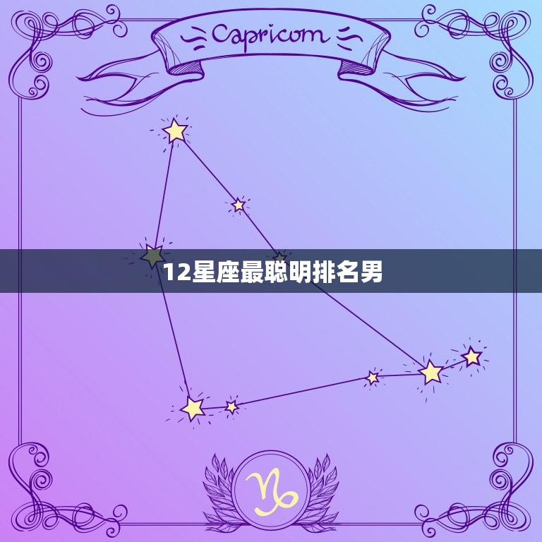 12星座最聪明排名男，12星座男那个聪明