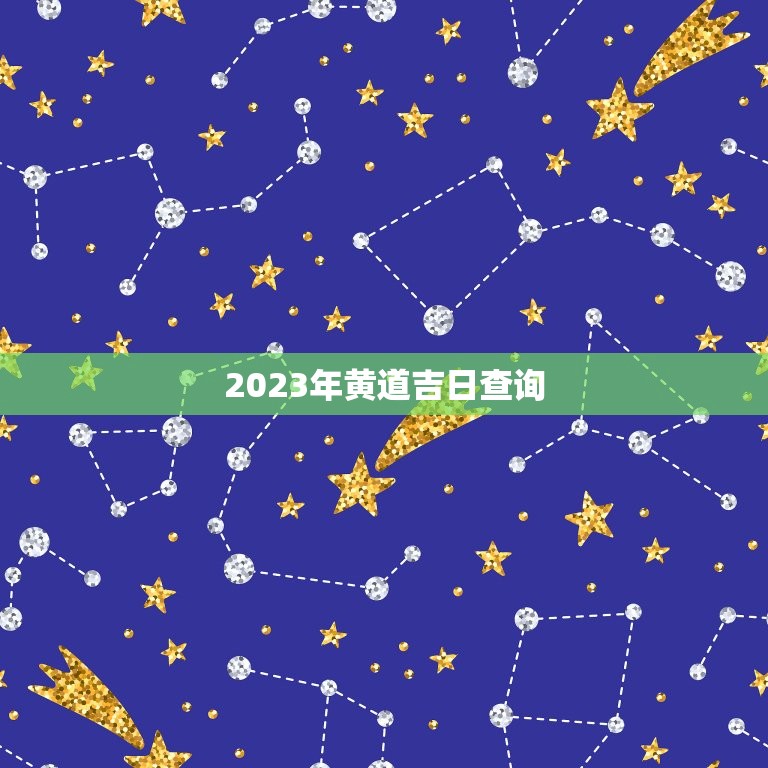 2023年黄道吉日查询，2023年结婚吉日大合集