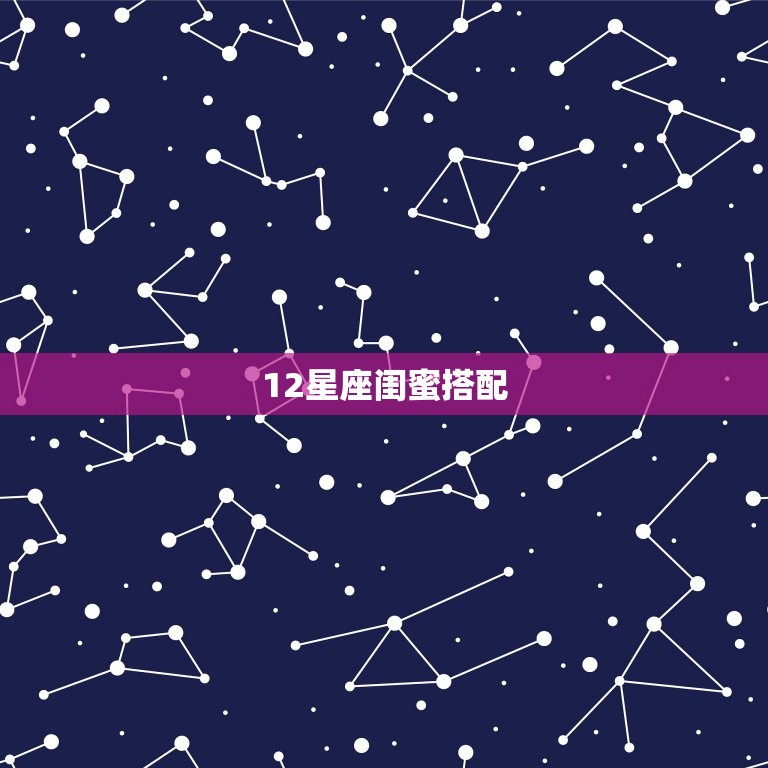 12星座闺蜜搭配，十二星座搭配