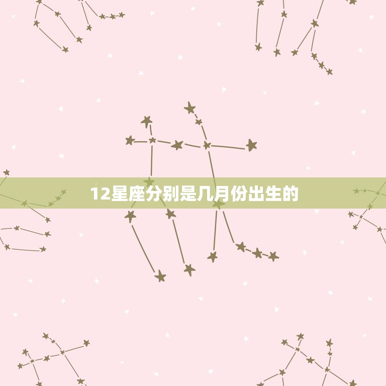 12星座分别是几月份出生的，12星座是几月出生的