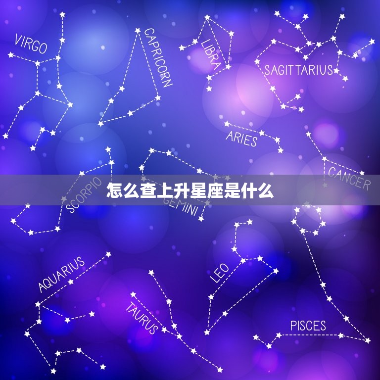 怎么查上升星座是什么，上升星座怎么算出来的