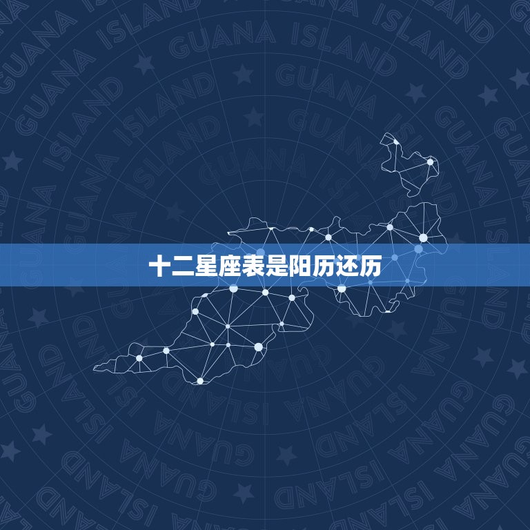 十二星座表是阳历还历，十二星座性格特点及详细解析