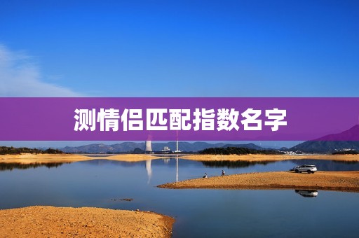 测情侣匹配指数名字，情侣匹配名字测试