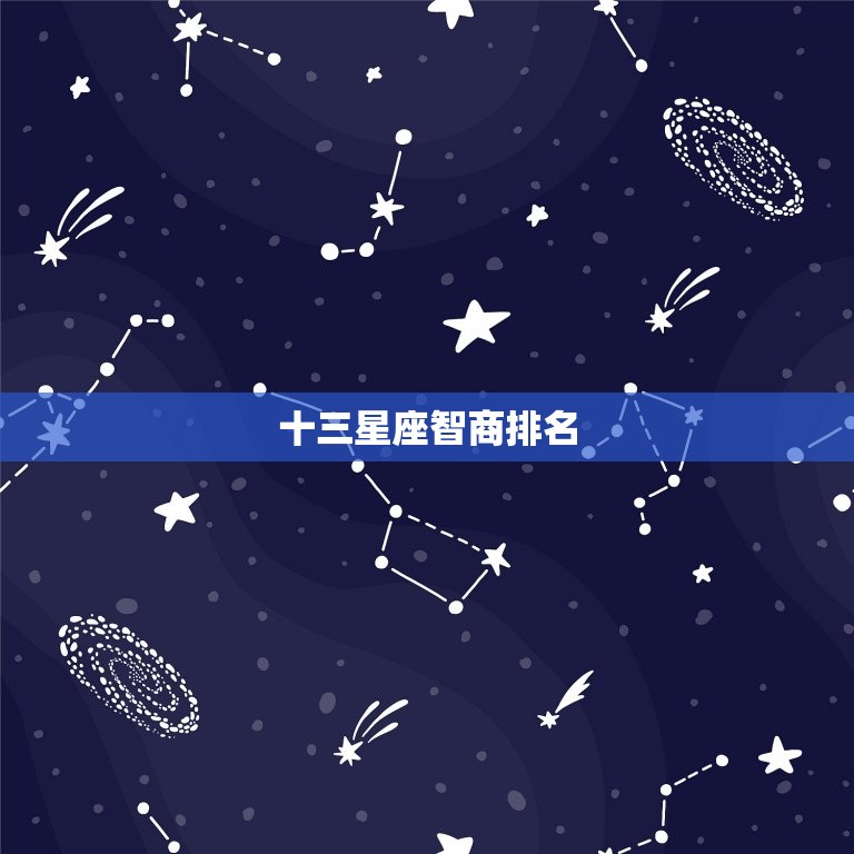 十三星座智商排名，十三星座谁是老大排名