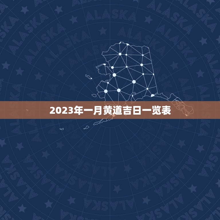 2023年一月黄道吉日一览表，2023 万年历黄道吉日一览表