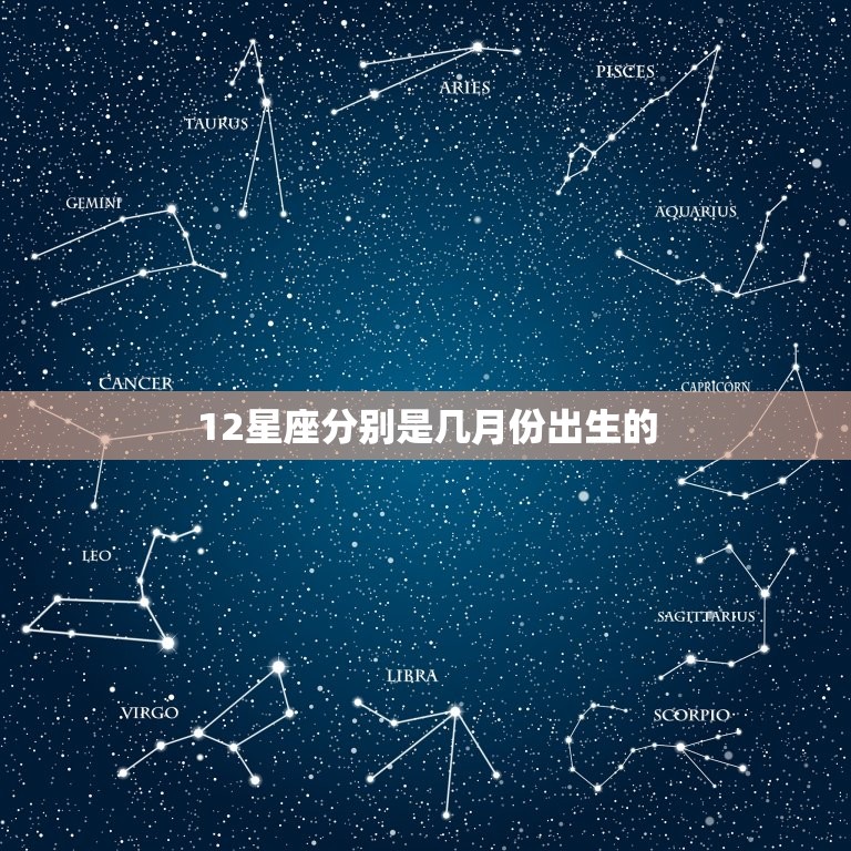 12星座分别是几月份出生的，星座生日月份