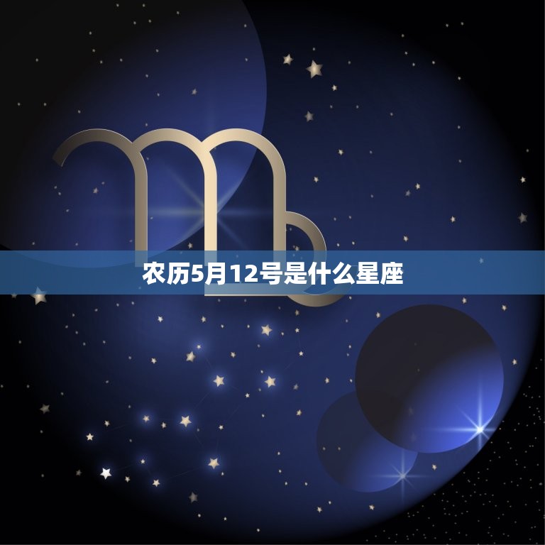 农历5月12号是什么星座，1987年农历5月12日是什么星座