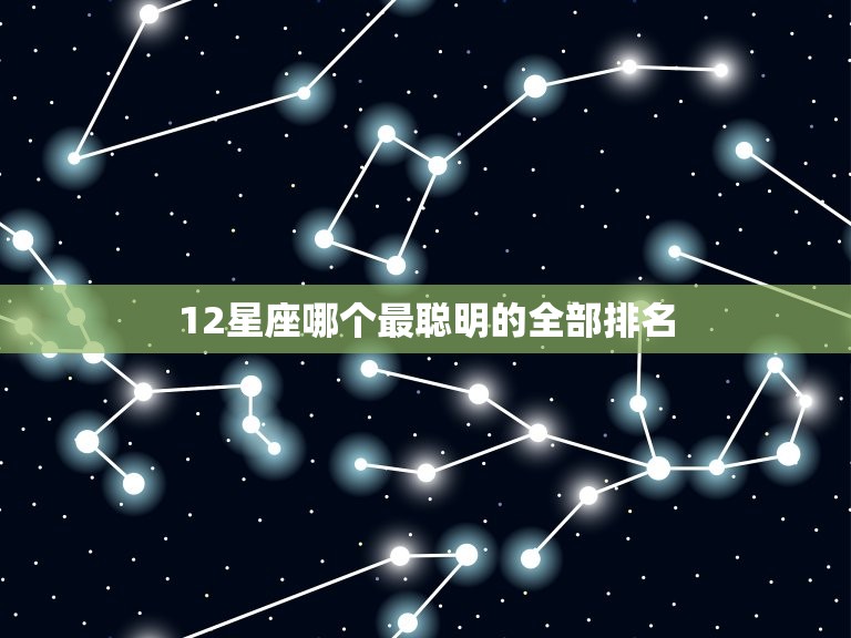 12星座哪个最聪明的全部排名，12星座谁最丑最胖排名