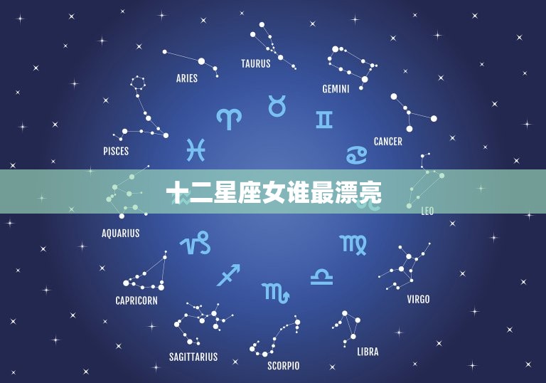 十二星座女谁最漂亮，十二星座女谁最漂亮最萌