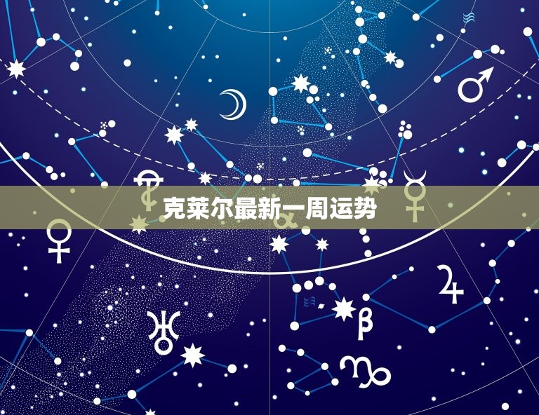 克莱尔最新一周运势，本周星座运势美国