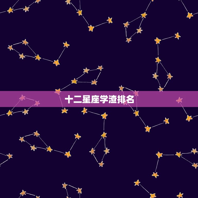 十二星座学渣排名，十二星座校花排名