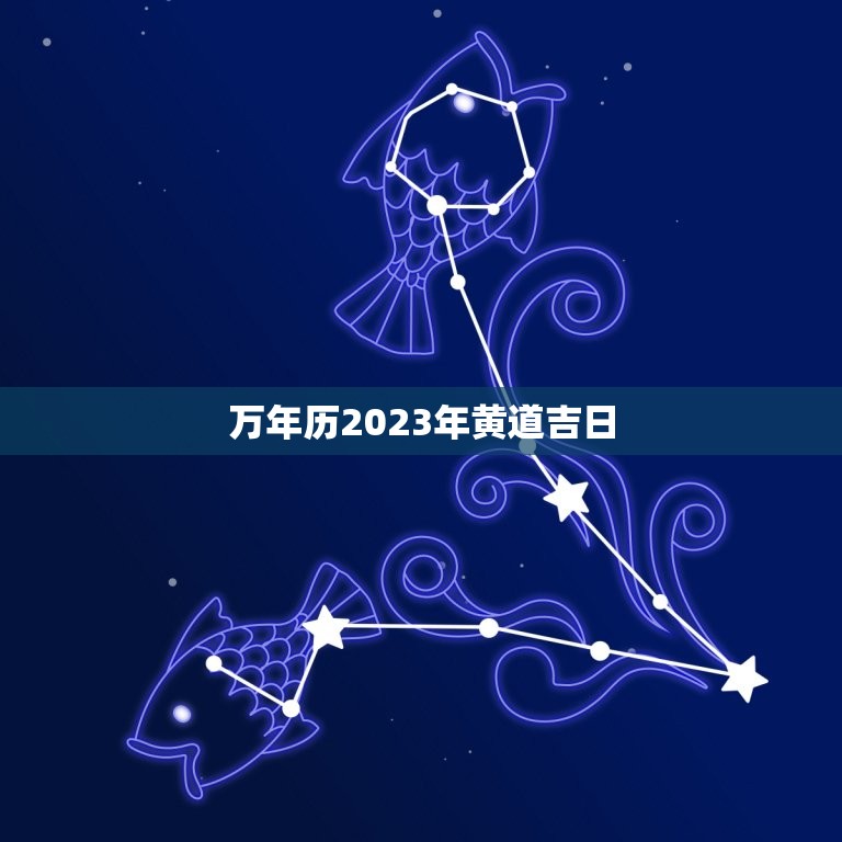 万年历2023年黄道吉日，2023 年万年历黄道吉日