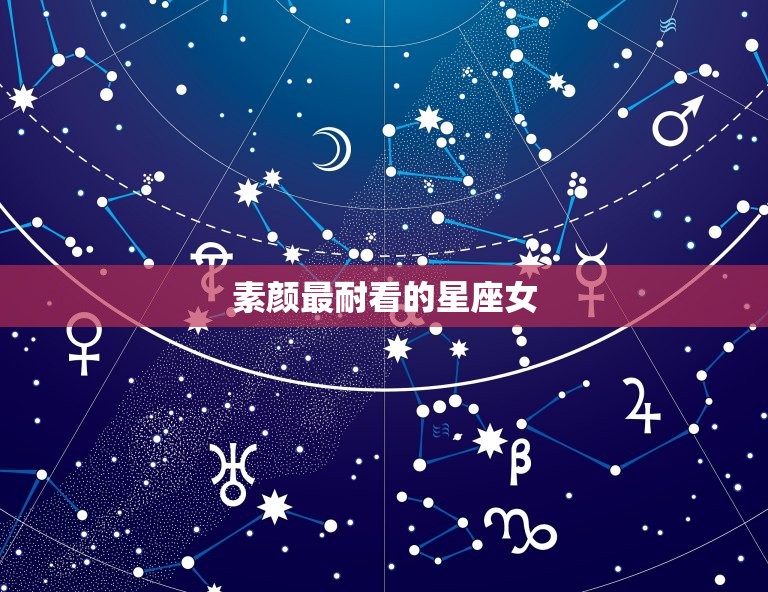 素颜最耐看的星座女，一眼让人惊艳的星座女