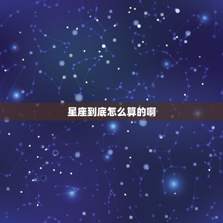 星座到底怎么算的啊，群星星座怎么算