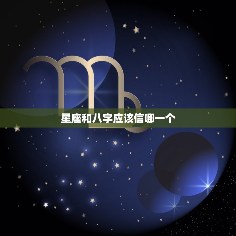 星座和八字应该信哪一个，星座和八字算命是一样的吗