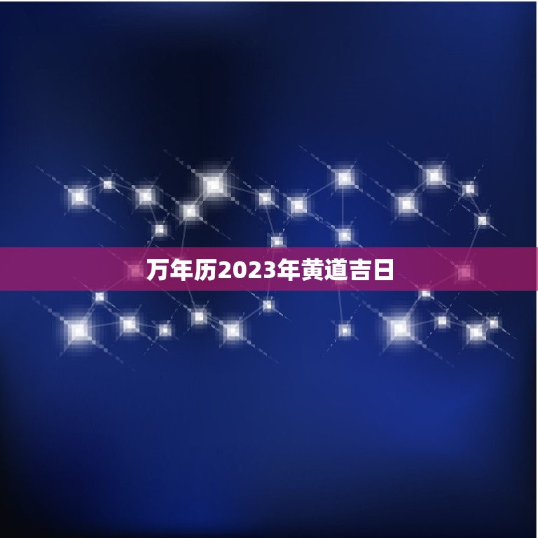 万年历2023年黄道吉日，2023年结婚更好的日子