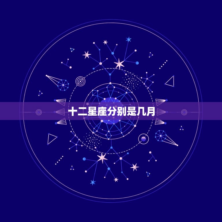 十二星座分别是几月，十二星座分别是哪些