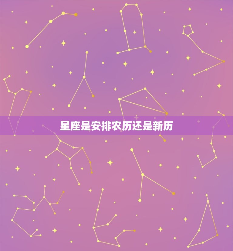 星座是安排农历还是新历，星座是看新历还是旧历