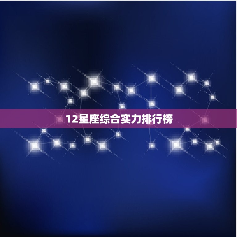 12星座综合实力排行榜，军事家最多的星座