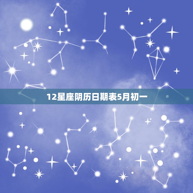 12星座阴历日期表5月初一，农历5月23日是什么星座