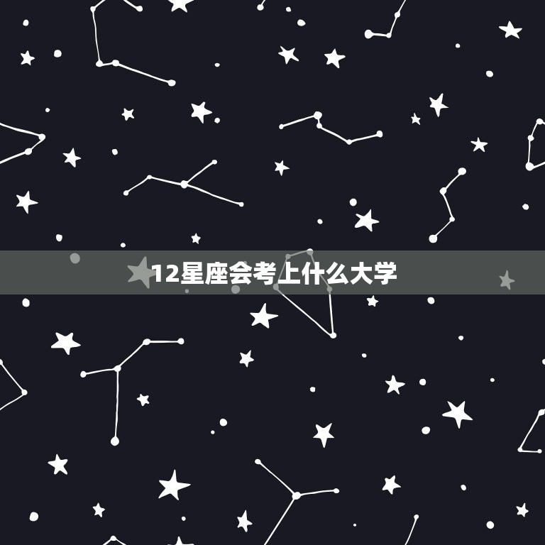 12星座会考上什么大学，十二星座更优秀的星座