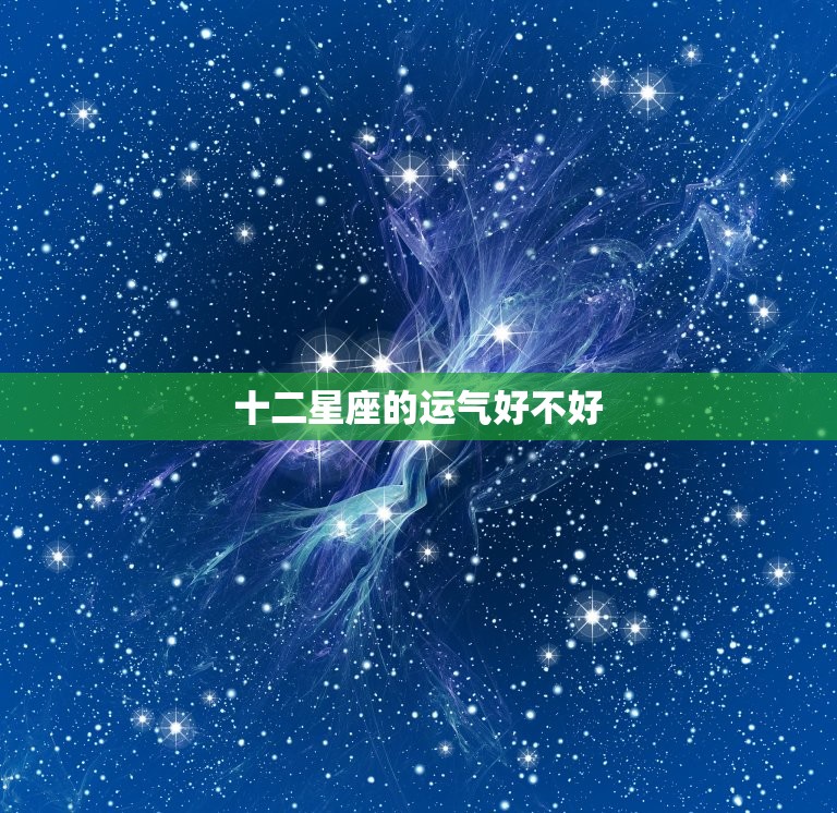 十二星座的运气好不好，星吧2023 年十二星座运势