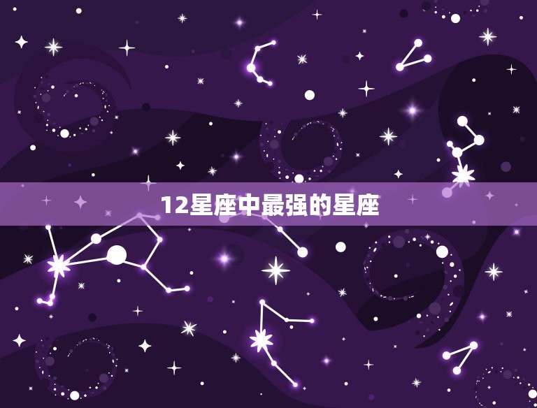 12星座中最强的星座，12星座中谁最厉害