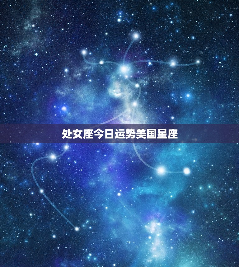 处女座今日运势美国星座 ，处女座今日运势运程如何