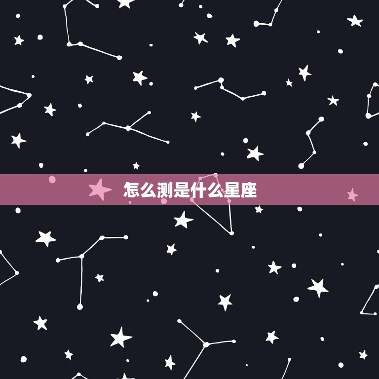 怎么测是什么星座，测试你更像什么星座