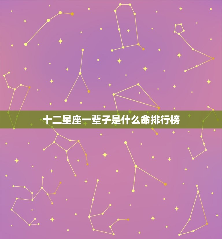 十二星座一辈子是什么命排行榜，十二星座颜值排行榜