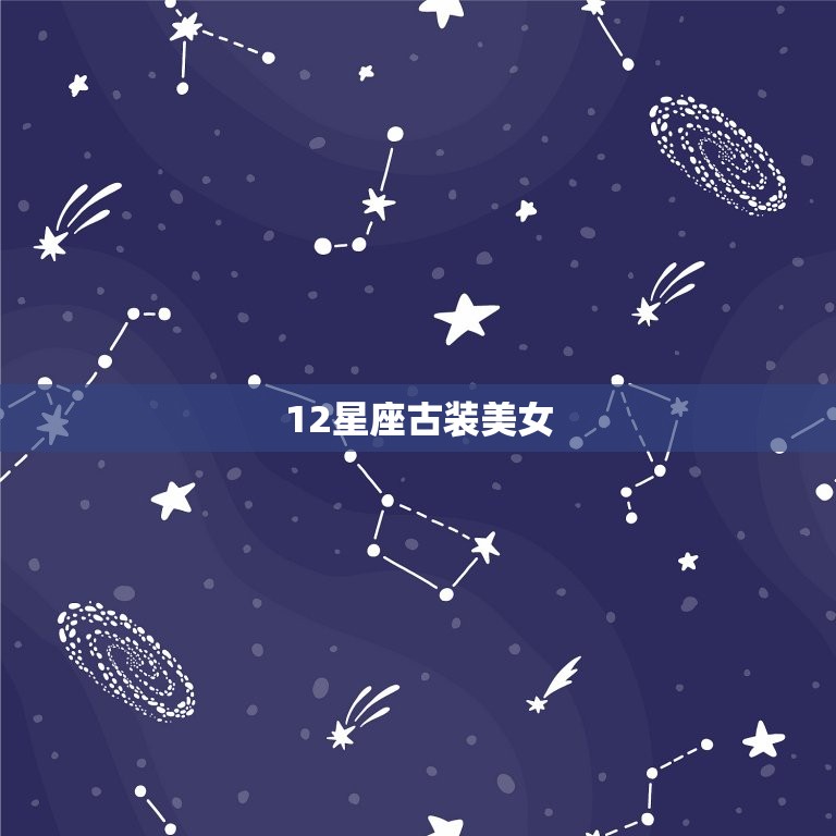 12星座古装美女，12星座古装娃娃图片