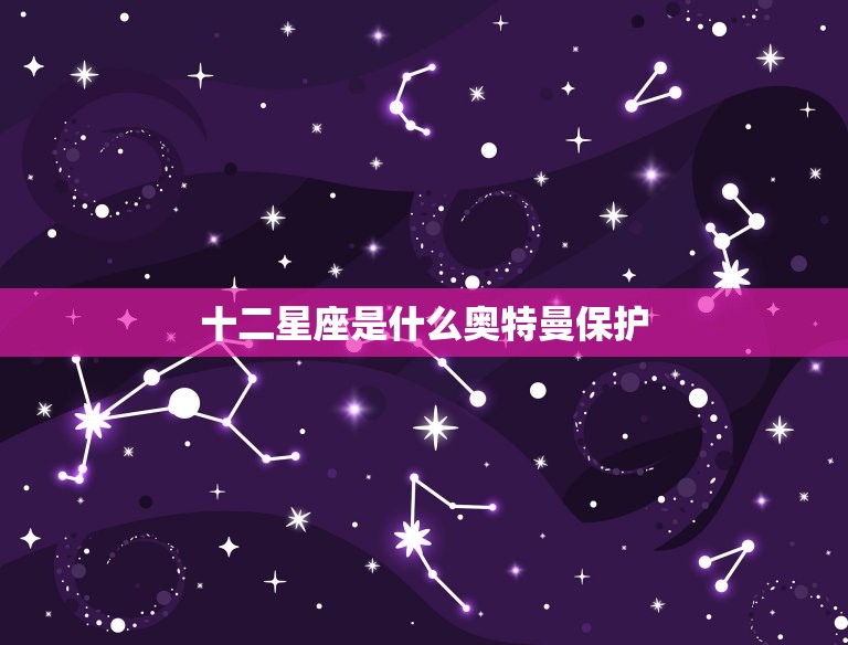 十二星座是什么奥特曼保护，奥特曼十二星座